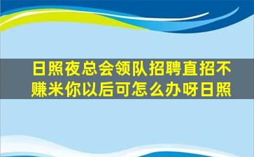 日照夜总会领队招聘直招不赚米你以后可怎么办呀日照